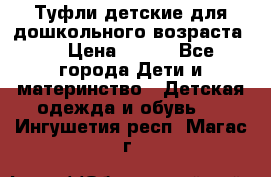 Туфли детские для дошкольного возраста.  › Цена ­ 800 - Все города Дети и материнство » Детская одежда и обувь   . Ингушетия респ.,Магас г.